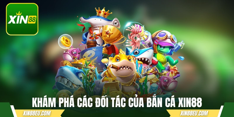 Khám phá các đối tác đình đám của bắn cá xin88