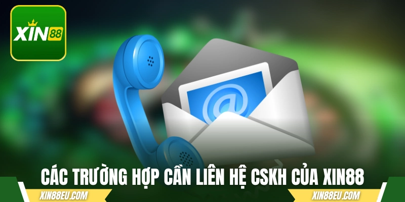 Các trường hợp cần liên hệ CSKH của XIN88