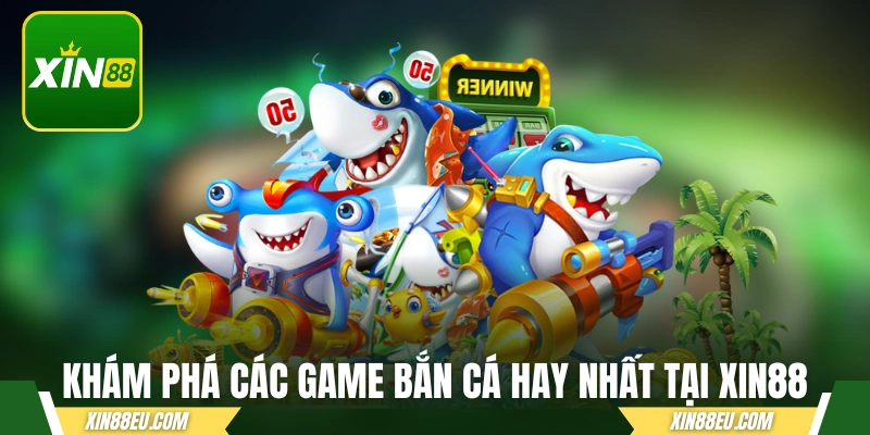 Khám phá các game bắn cá hay nhất tại XIN88