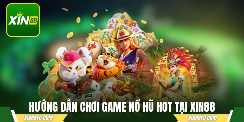 Hướng dẫn chơi game nổ hũ hot nhất hiện nay tại XIN88