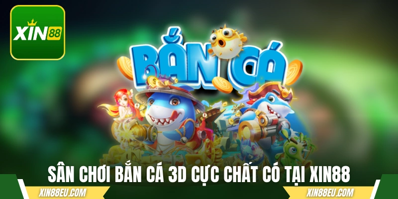 Sân chơi bắn cá 3D cực chất có tại xin88