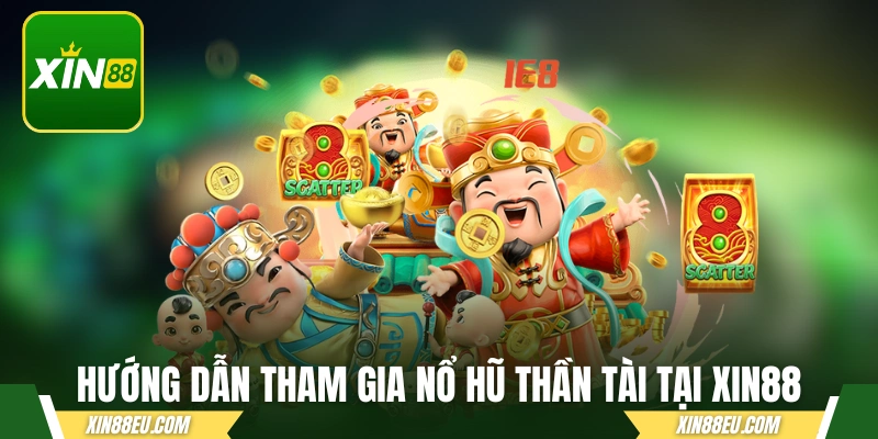 Hướng dẫn tham gia nổ hũ Thần Tài tại XIN88