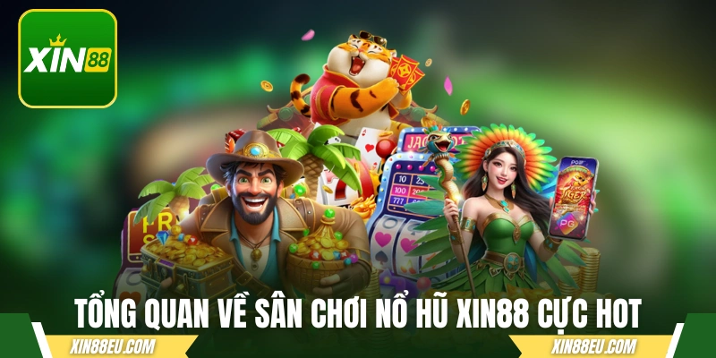 Tổng quan về sân chơi nổ hũ xin88 cực hot