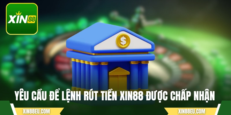 Yêu cầu để lệnh rút tiền XIN88 được chấp nhận